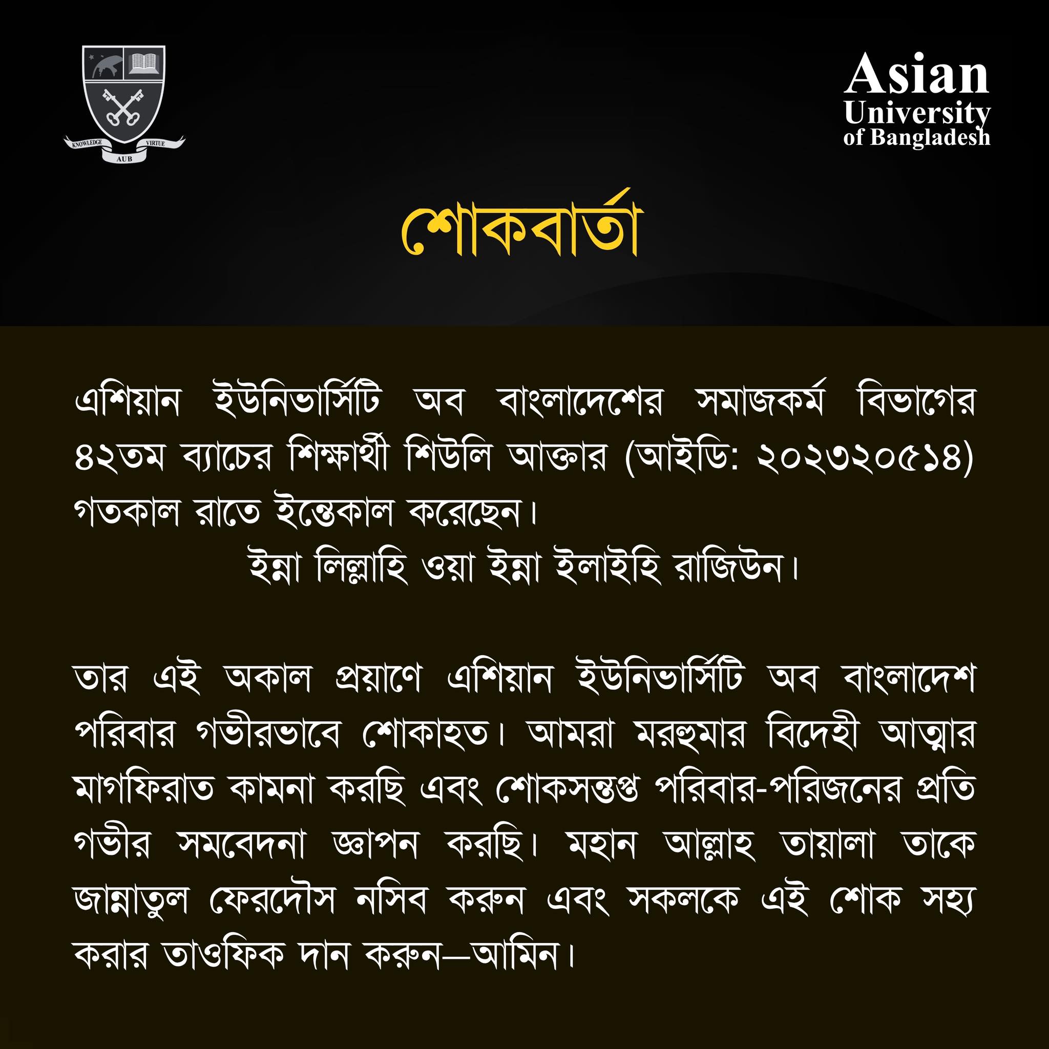 শোকবার্তা  এশিয়ান ইউনিভার্সিটি অব বাংলাদেশের সমাজকর্ম বিভাগের ৪২তম ব্যাচের শিক্ষার্থী শিউলি আক্তার (আইডি: ২০২৩২০৫১৪) গতকাল রাতে ইন্তেকাল করেছেন। ইন্না লিল্লাহি ওয়া ইন্না ইলাইহি রাজিউন। image